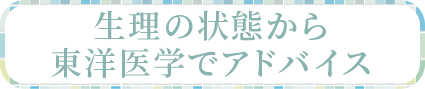 生理の状態から東洋医学でアドバイス